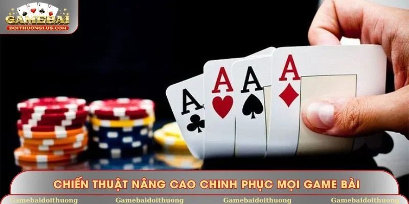 Chiến thuật nâng cao chinh phục mọi game bài