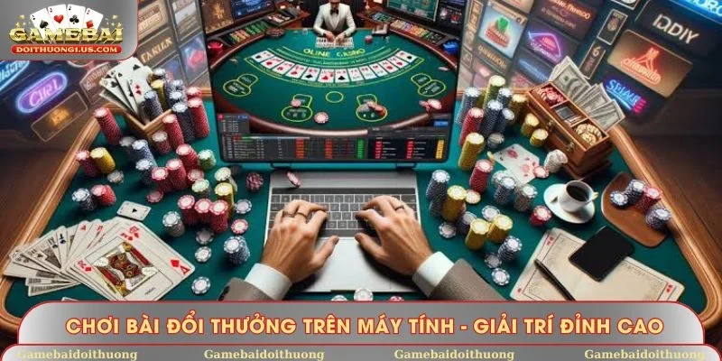 Chơi bài đổi thưởng trên máy tính