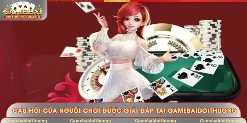 Câu hỏi của người chơi được giải đáp tại Gamebaidoithuong