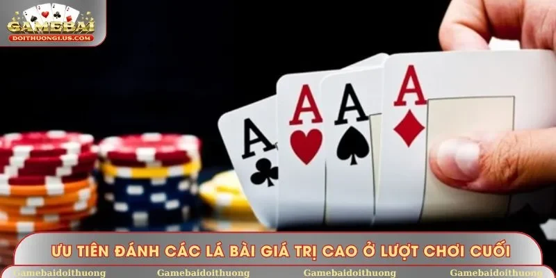 Ưu tiên đánh các lá bài giá trị cao ở lượt chơi cuối