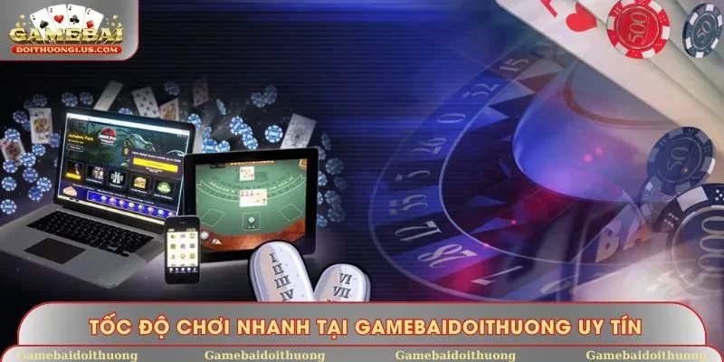Thỏa mãn với tốc độ chơi nhanh tại Gamebaidoithuong uy tín