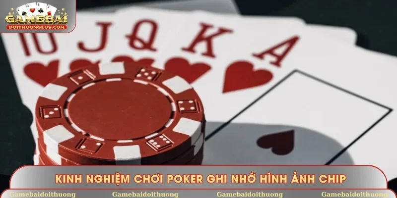 Kinh nghiệm chơi Poker ghi nhớ hình ảnh chip