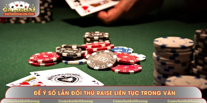 Để ý số lần đối thủ raise liên tục trong ván