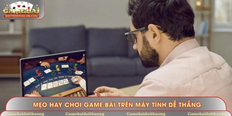 Mẹo hay chơi game bài trên máy tính dễ thắng