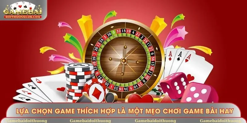 Lựa chọn game thích hợp là một mẹo chơi game bài hay