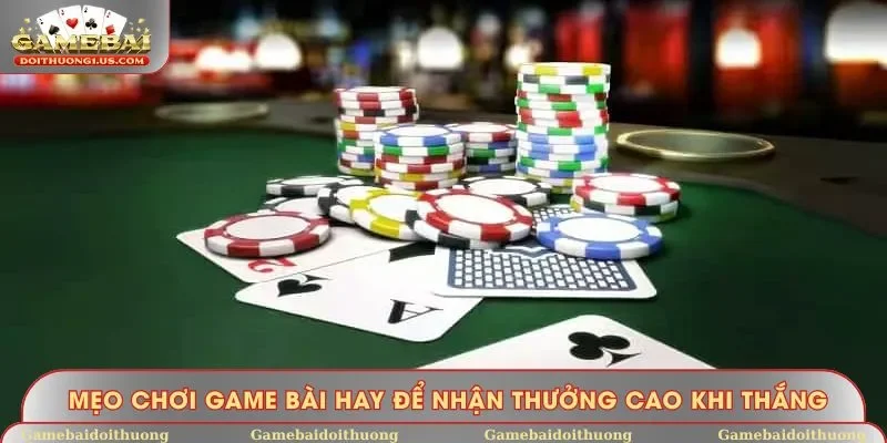 Mẹo chơi game bài hay để nhận thưởng cao khi thắng